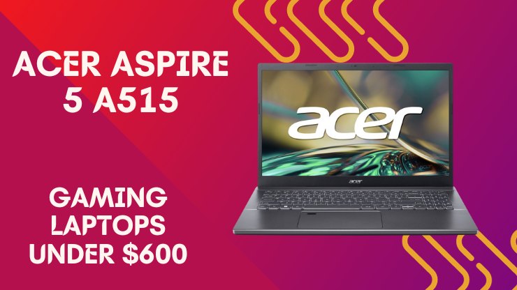 Acer Aspire 5 A515 Gaming Laptops Under $600